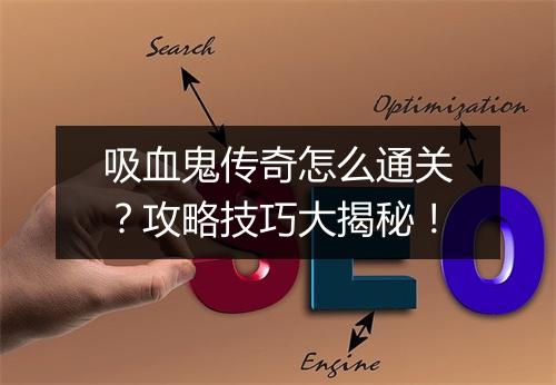 吸血鬼传奇怎么通关？攻略技巧大揭秘！