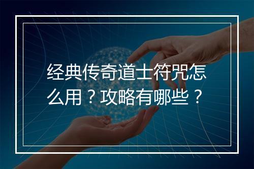 经典传奇道士符咒怎么用？攻略有哪些？