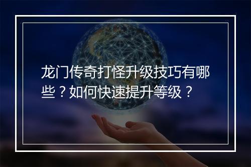 龙门传奇打怪升级技巧有哪些？如何快速提升等级？