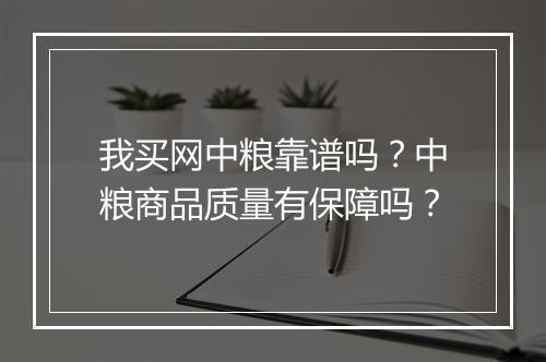 我买网中粮靠谱吗？中粮商品质量有保障吗？