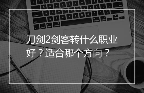 刀剑2剑客转什么职业好？适合哪个方向？