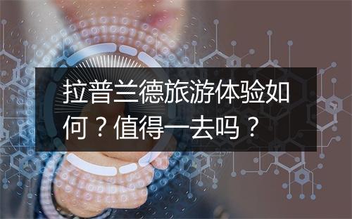拉普兰德旅游体验如何？值得一去吗？