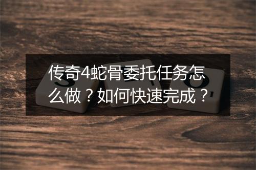 传奇4蛇骨委托任务怎么做？如何快速完成？