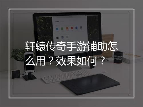 轩辕传奇手游铺助怎么用？效果如何？