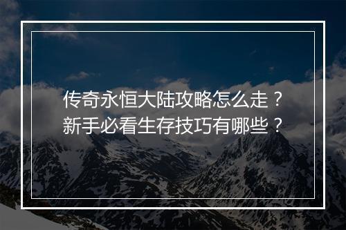 传奇永恒大陆攻略怎么走？新手必看生存技巧有哪些？