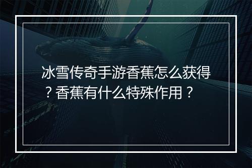 冰雪传奇手游香蕉怎么获得？香蕉有什么特殊作用？