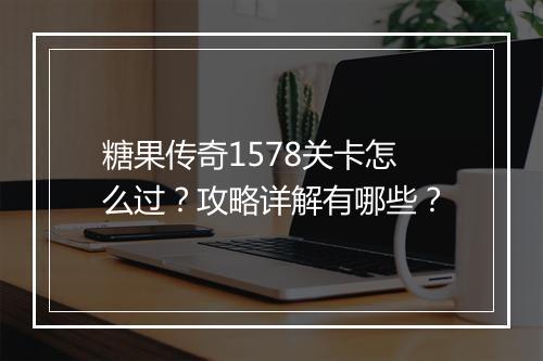 糖果传奇1578关卡怎么过？攻略详解有哪些？