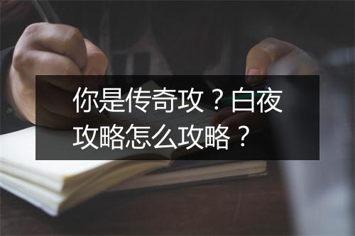 你是传奇攻？白夜攻略怎么攻略？