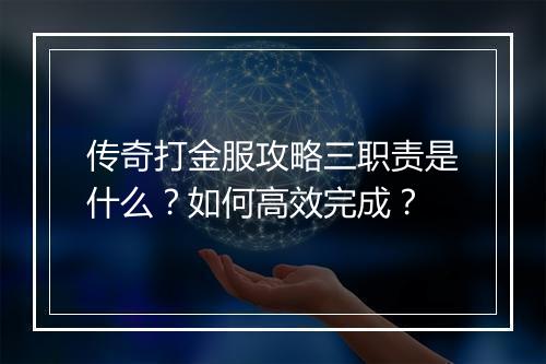 传奇打金服攻略三职责是什么？如何高效完成？