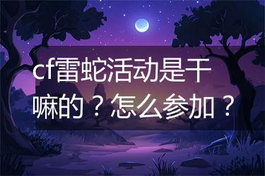 cf雷蛇活动是干嘛的？怎么参加？