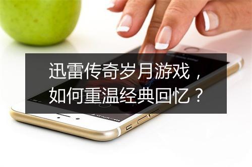 迅雷传奇岁月游戏，如何重温经典回忆？
