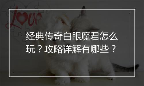 经典传奇白眼魔君怎么玩？攻略详解有哪些？