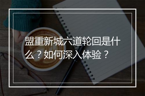盟重新城六道轮回是什么？如何深入体验？