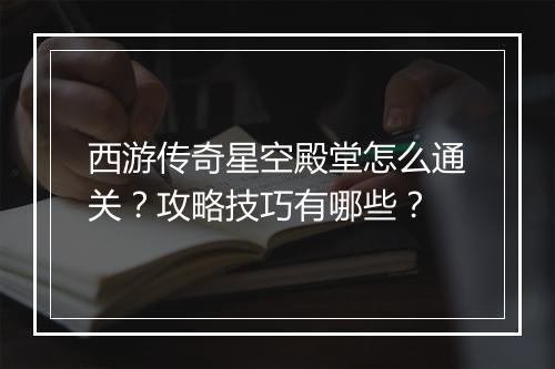 西游传奇星空殿堂怎么通关？攻略技巧有哪些？