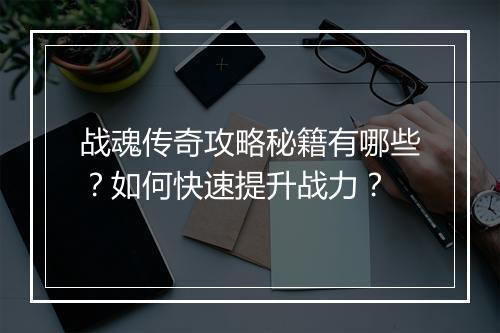战魂传奇攻略秘籍有哪些？如何快速提升战力？