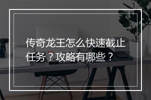 传奇龙王怎么快速截止任务？攻略有哪些？