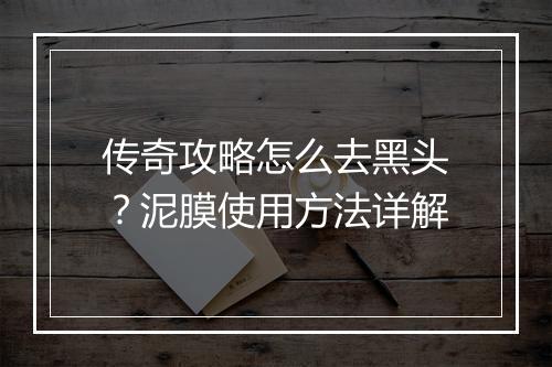 传奇攻略怎么去黑头？泥膜使用方法详解