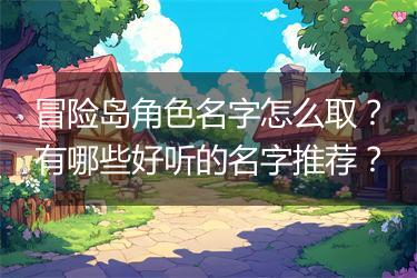 冒险岛角色名字怎么取？有哪些好听的名字推荐？