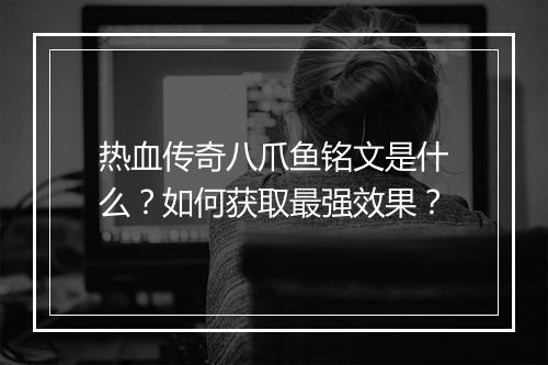 热血传奇八爪鱼铭文是什么？如何获取最强效果？