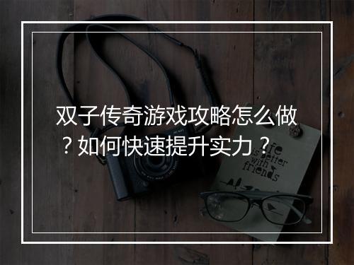 双子传奇游戏攻略怎么做？如何快速提升实力？