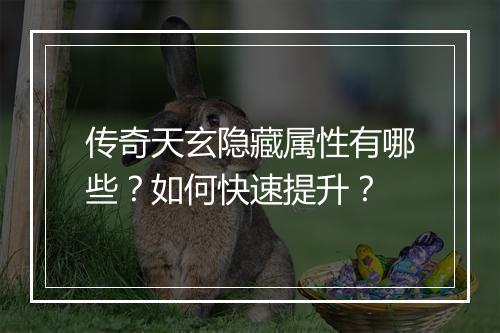 传奇天玄隐藏属性有哪些？如何快速提升？