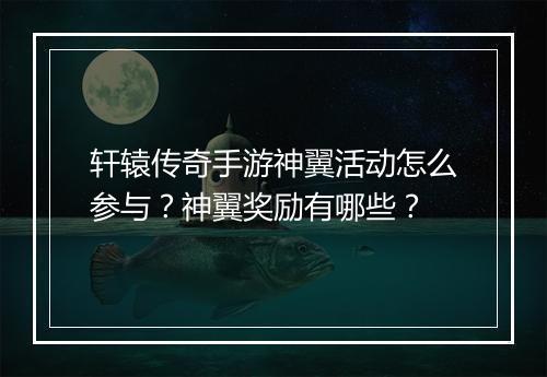轩辕传奇手游神翼活动怎么参与？神翼奖励有哪些？