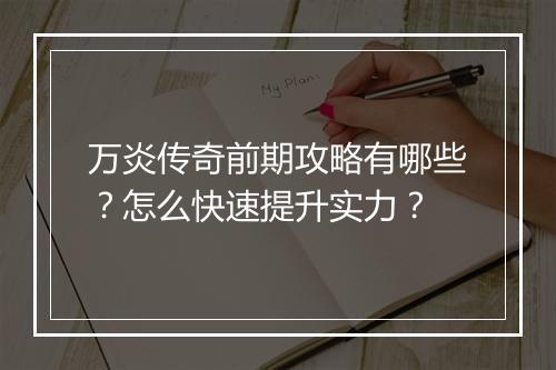 万炎传奇前期攻略有哪些？怎么快速提升实力？