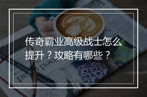 传奇霸业高级战士怎么提升？攻略有哪些？