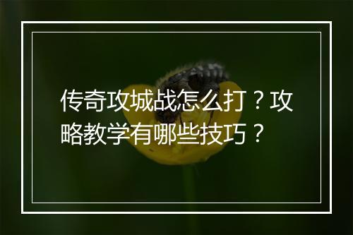 传奇攻城战怎么打？攻略教学有哪些技巧？