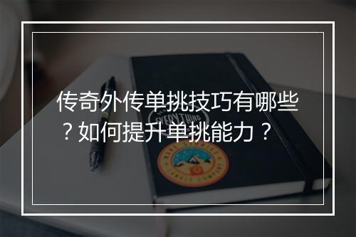 传奇外传单挑技巧有哪些？如何提升单挑能力？