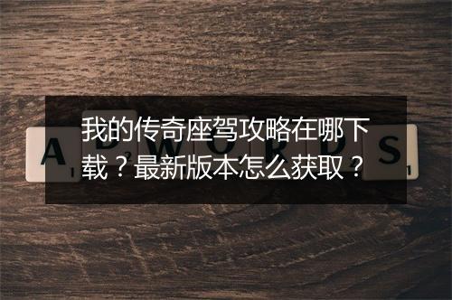 我的传奇座驾攻略在哪下载？最新版本怎么获取？