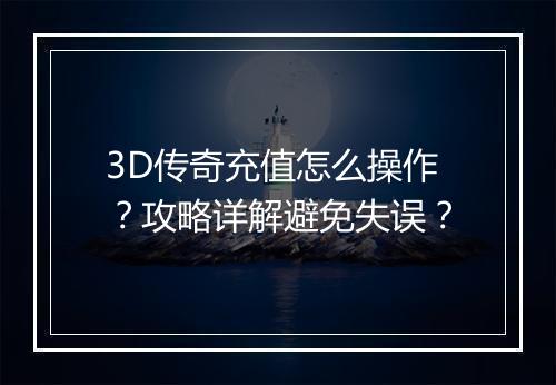 3D传奇充值怎么操作？攻略详解避免失误？