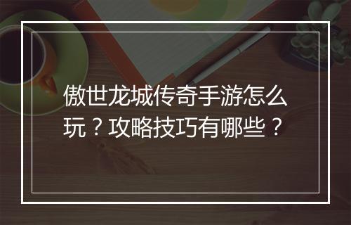 傲世龙城传奇手游怎么玩？攻略技巧有哪些？