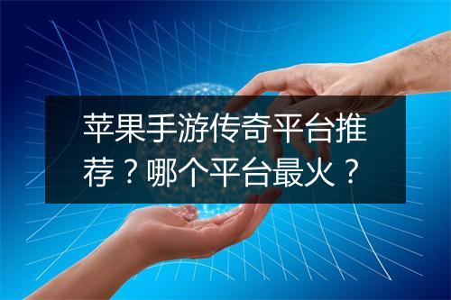 苹果手游传奇平台推荐？哪个平台最火？