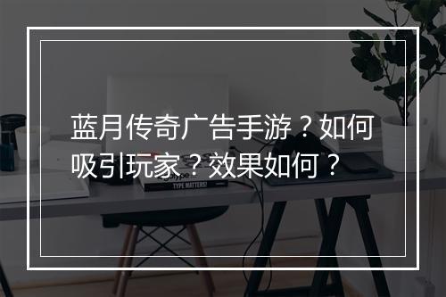 蓝月传奇广告手游？如何吸引玩家？效果如何？