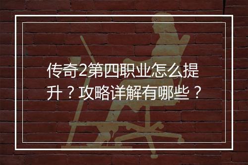 传奇2第四职业怎么提升？攻略详解有哪些？