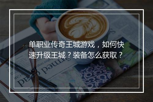 单职业传奇王城游戏，如何快速升级王城？装备怎么获取？