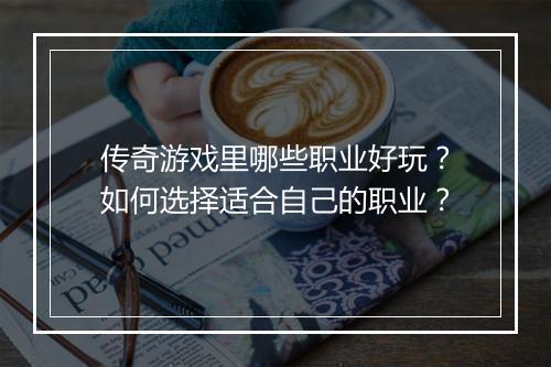 传奇游戏里哪些职业好玩？如何选择适合自己的职业？