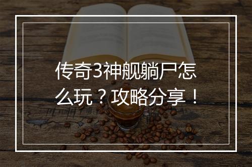 传奇3神舰躺尸怎么玩？攻略分享！