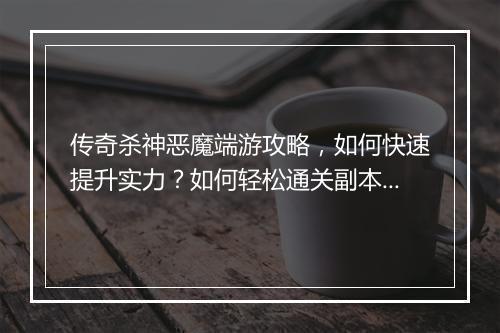 传奇杀神恶魔端游攻略，如何快速提升实力？如何轻松通关副本？