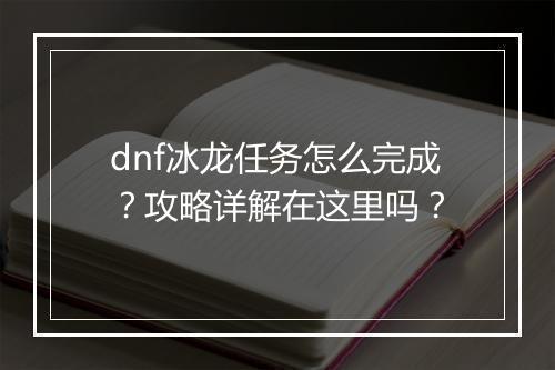 dnf冰龙任务怎么完成？攻略详解在这里吗？