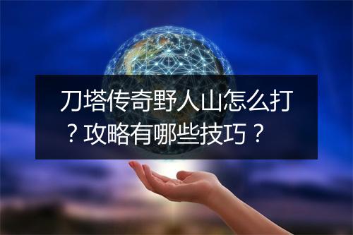 刀塔传奇野人山怎么打？攻略有哪些技巧？