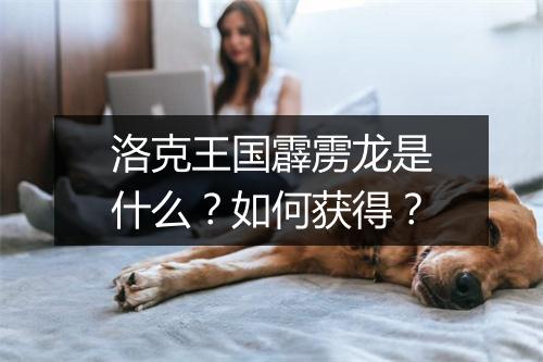 洛克王国霹雳龙是什么？如何获得？