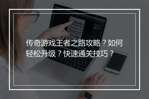 传奇游戏王者之路攻略？如何轻松升级？快速通关技巧？