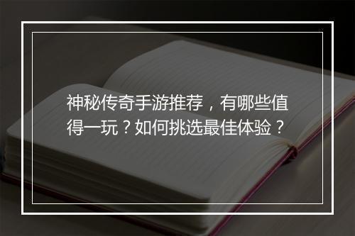 神秘传奇手游推荐，有哪些值得一玩？如何挑选最佳体验？