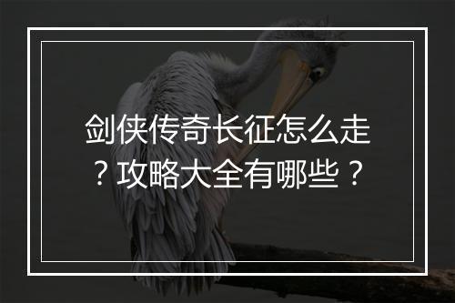 剑侠传奇长征怎么走？攻略大全有哪些？