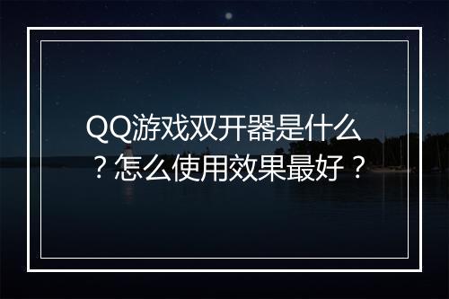QQ游戏双开器是什么？怎么使用效果最好？