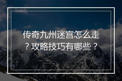 传奇九州迷宫怎么走？攻略技巧有哪些？