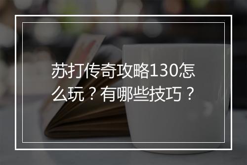 苏打传奇攻略130怎么玩？有哪些技巧？