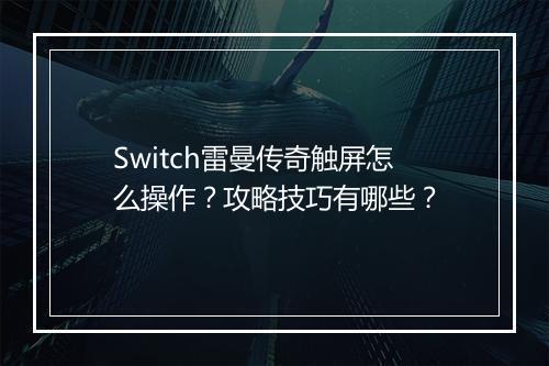 Switch雷曼传奇触屏怎么操作？攻略技巧有哪些？
